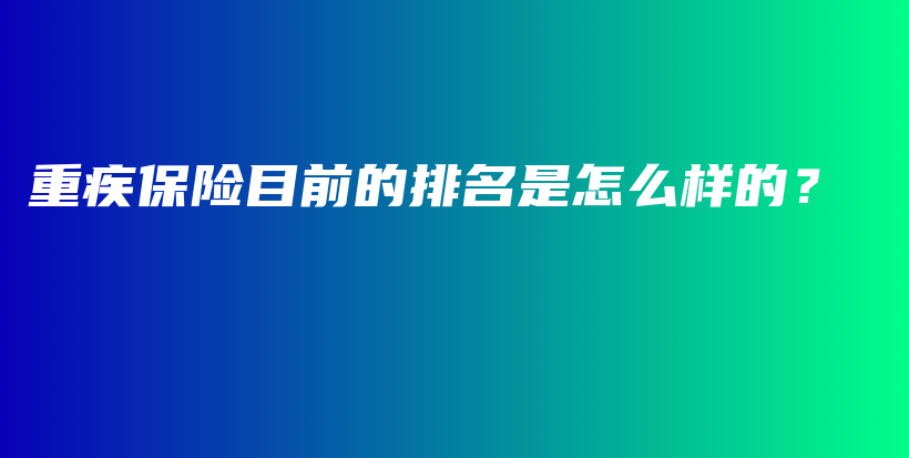 重疾保险目前的排名是怎么样的？-保点通