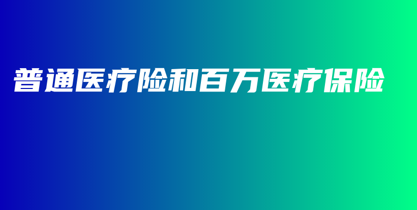 普通医疗险和百万医疗保险-保点通