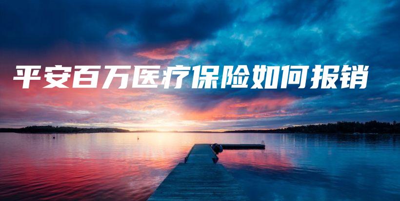 平安百万医疗保险如何报销-保点通