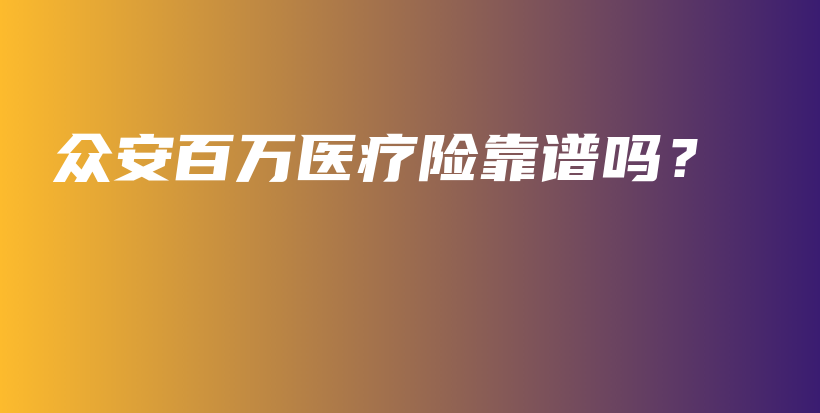 众安百万医疗险靠谱吗？-保点通