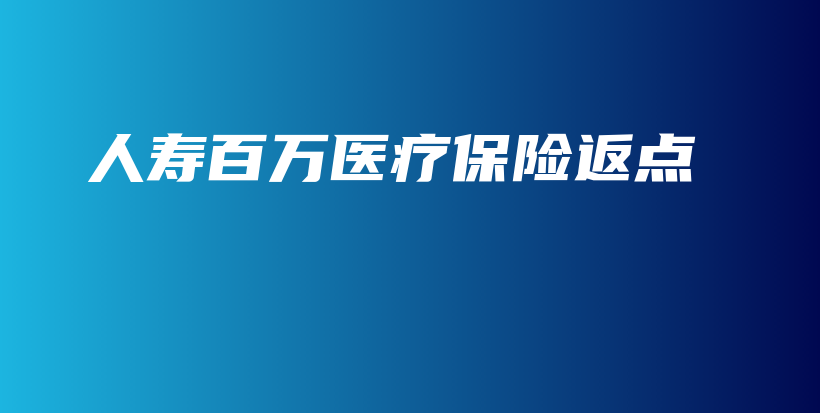人寿百万医疗保险返点-保点通