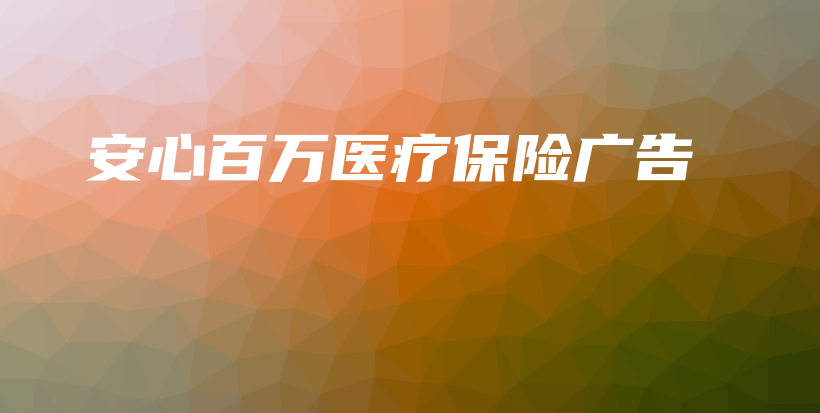 安心百万医疗保险广告插图 安心百万医疗保险广告插图