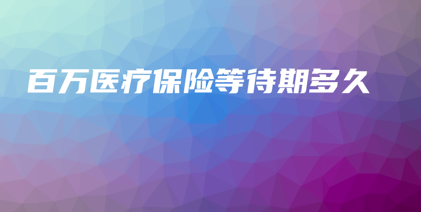 百万医疗保险等待期多久-保点通