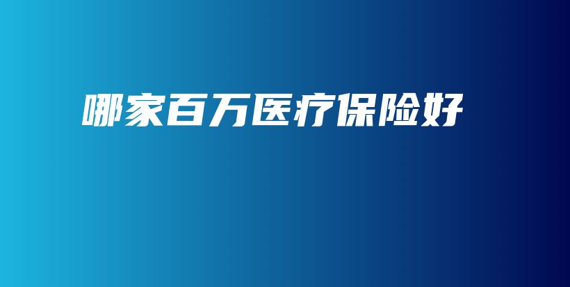 哪家百万医疗保险好-保点通