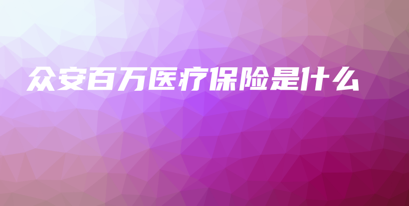 众安百万医疗保险是什么-保点通