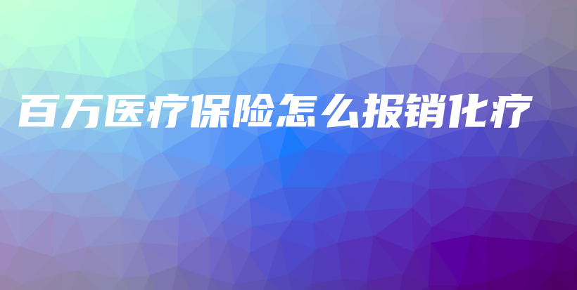 百万医疗保险怎么报销化疗-保点通