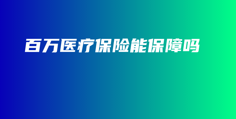 百万医疗保险能保障吗-保点通