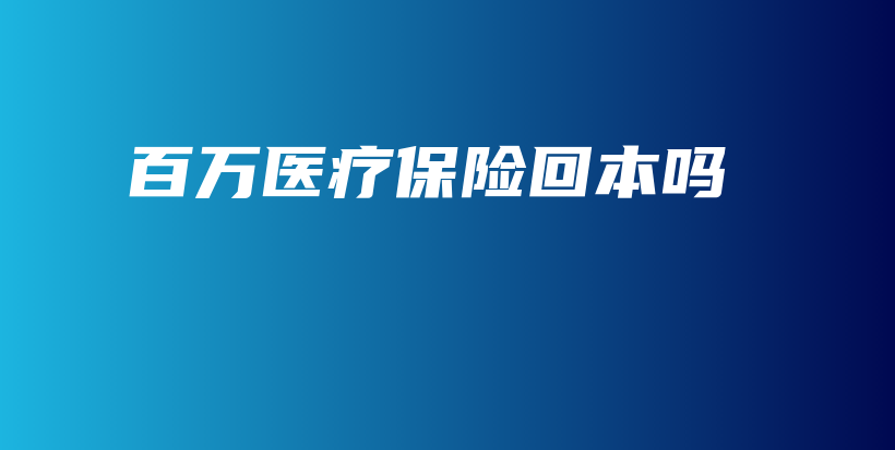百万医疗保险回本吗-保点通