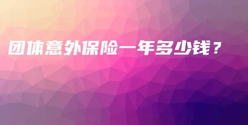 团体意外保险一年多少钱？-保点通