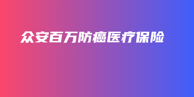 众安百万防癌医疗保险-保点通