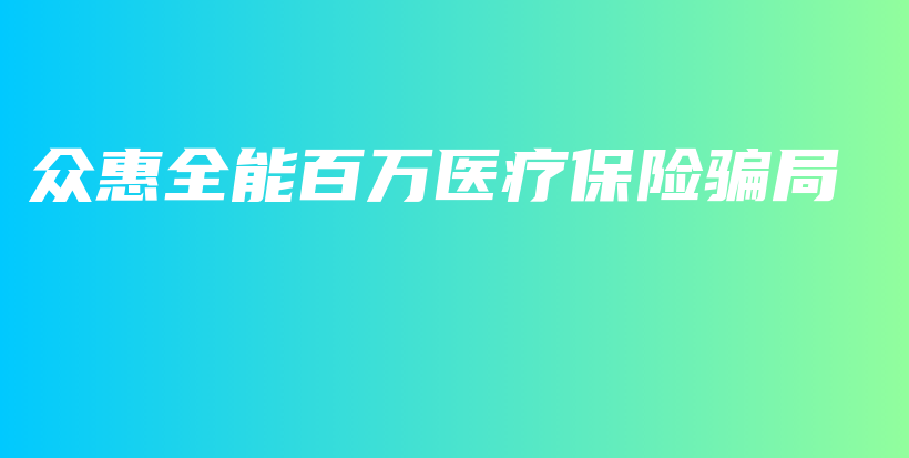 众惠全能百万医疗保险骗局-保点通