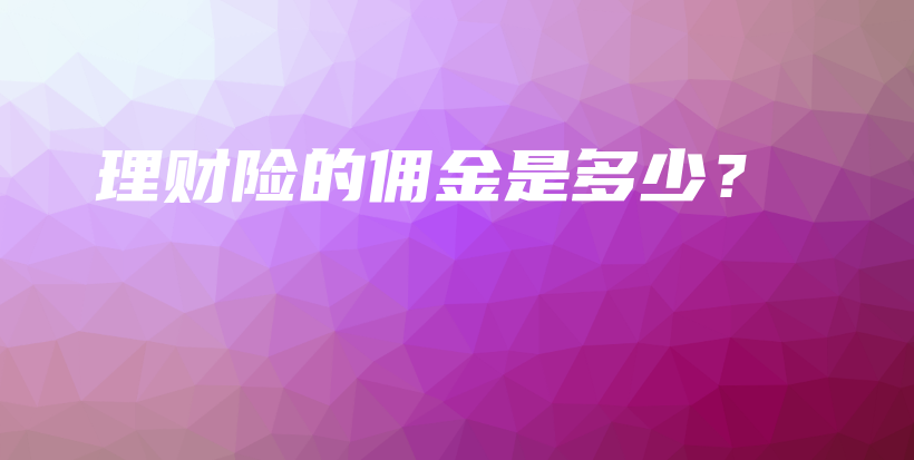 理财险的佣金是多少？-保点通