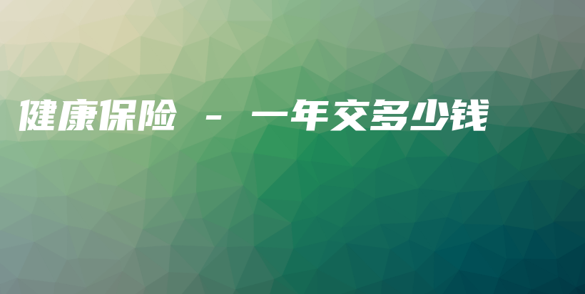 健康保险 – 一年交多少钱-保点通
