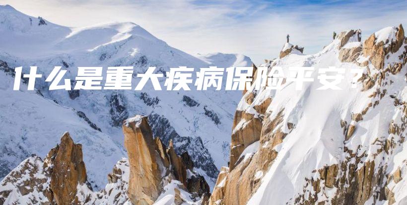什么是重大疾病保险平安？-保点通
