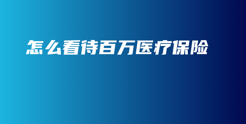 怎么看待百万医疗保险-保点通