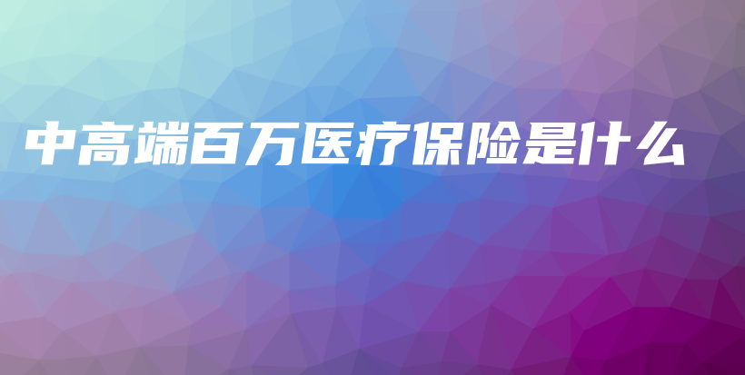 中高端百万医疗保险是什么-保点通