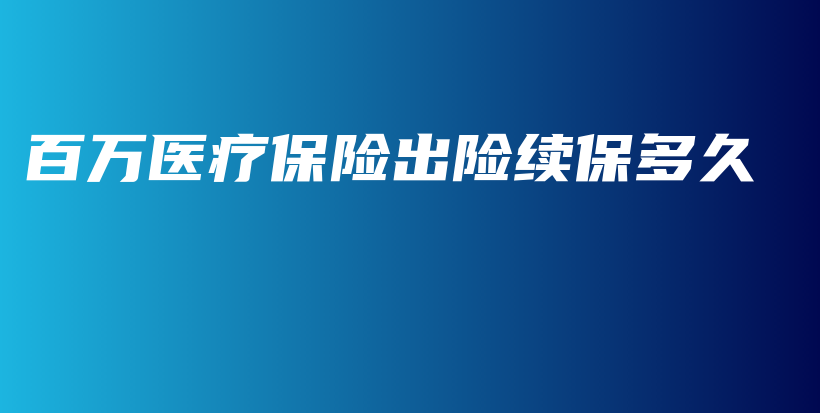 百万医疗保险出险续保多久-保点通