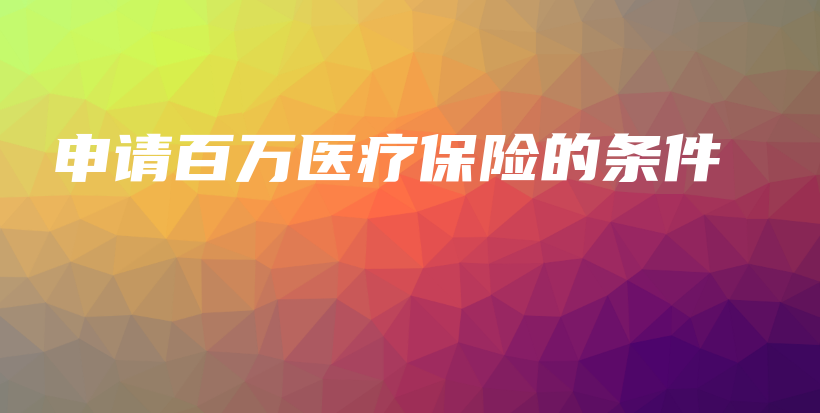 申请百万医疗保险的条件-保点通