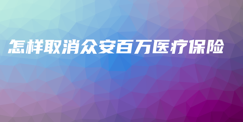 怎样取消众安百万医疗保险-保点通
