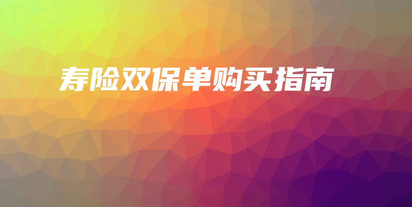 寿险双保单购买指南-保点通