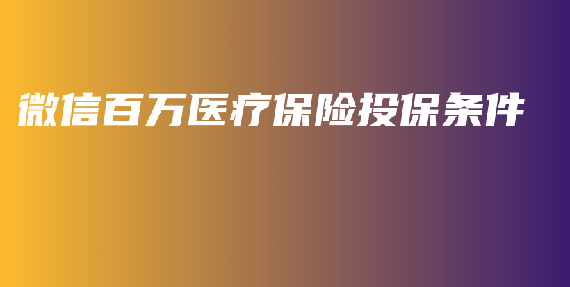 微信百万医疗保险投保条件-保点通