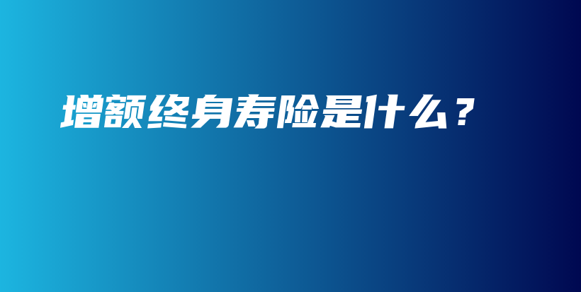 增额终身寿险是什么？-保点通