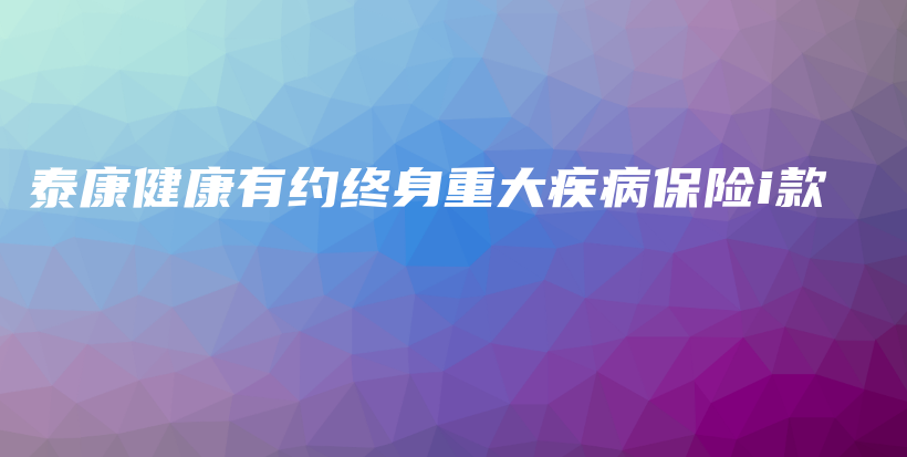 泰康健康有约终身重大疾病保险i款-保点通