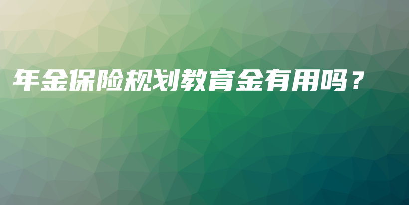 年金保险规划教育金有用吗？-保点通