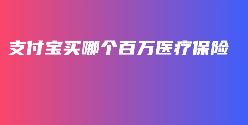 支付宝买哪个百万医疗保险-保点通