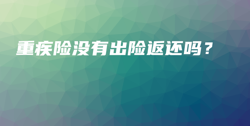 重疾险没有出险返还吗？-保点通