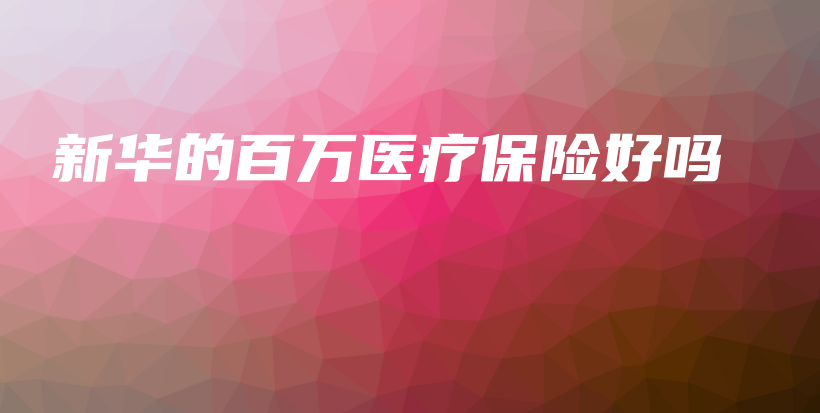 新华的百万医疗保险好吗-保点通
