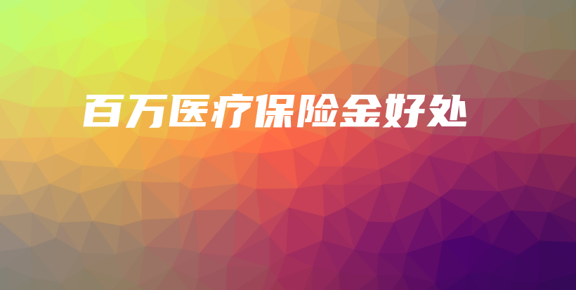 百万医疗保险金好处-保点通