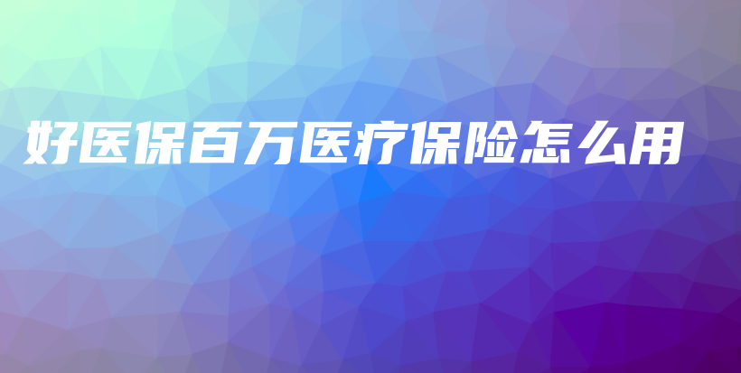 好医保百万医疗保险怎么用-保点通