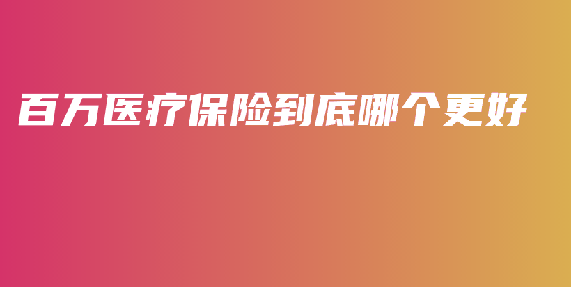 百万医疗保险到底哪个更好-保点通