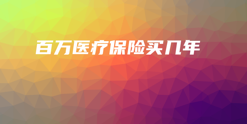百万医疗保险买几年-保点通