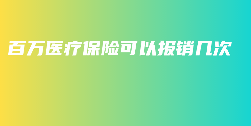 百万医疗保险可以报销几次-保点通