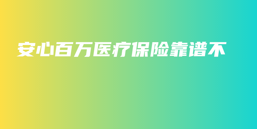 安心百万医疗保险靠谱不-保点通