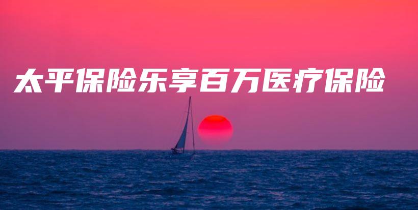太平保险乐享百万医疗保险-保点通