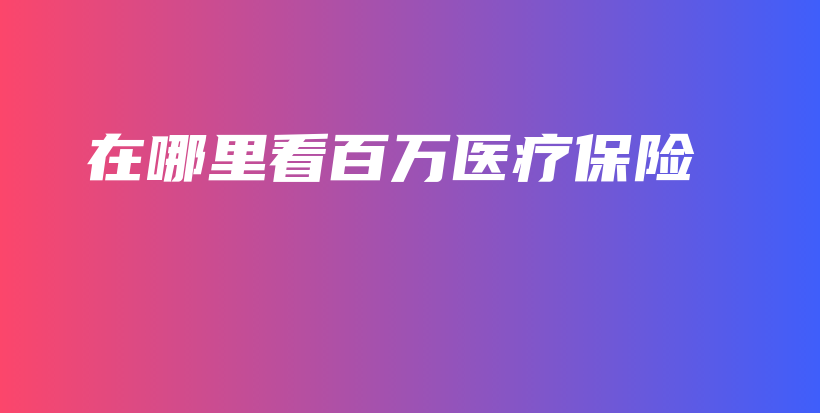 在哪里看百万医疗保险-保点通