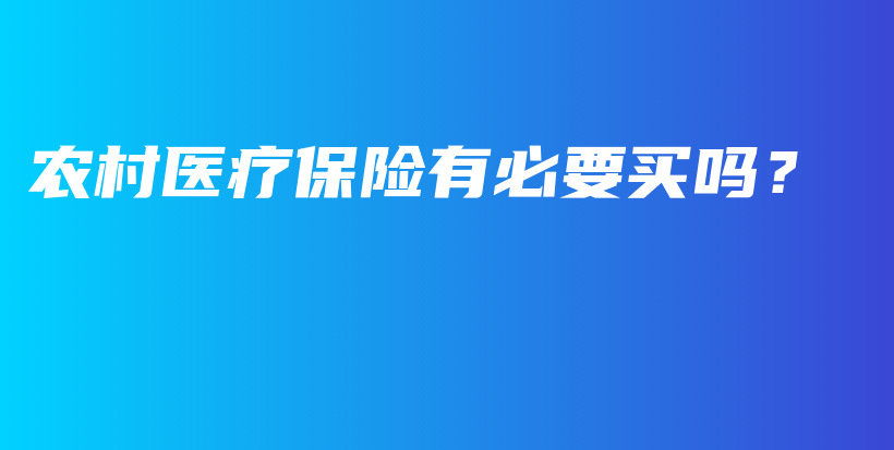 农村医疗保险有必要买吗？-保点通