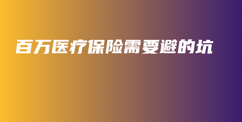 百万医疗保险需要避的坑-保点通