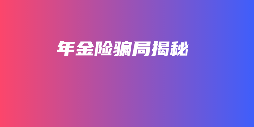 年金险骗局揭秘-保点通