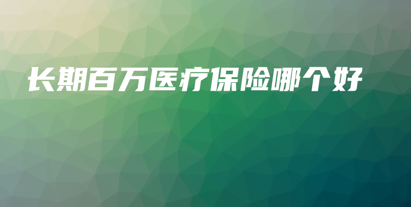 长期百万医疗保险哪个好-保点通
