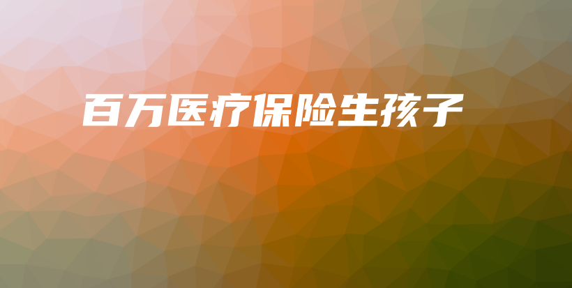 百万医疗保险生孩子-保点通