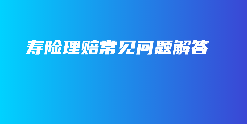 寿险理赔常见问题解答-保点通