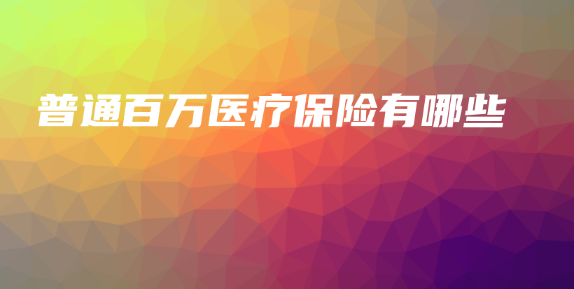 普通百万医疗保险有哪些-保点通
