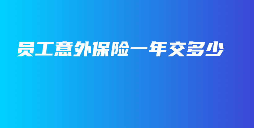 员工意外保险一年交多少-保点通
