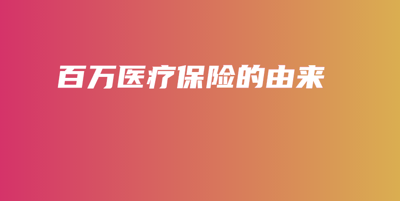百万医疗保险的由来-保点通