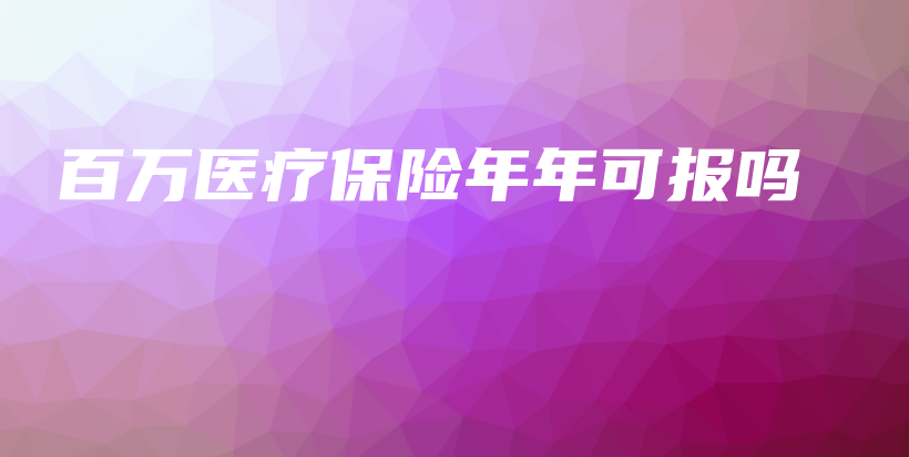 百万医疗保险年年可报吗-保点通