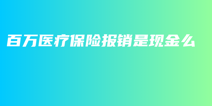 百万医疗保险报销是现金么-保点通